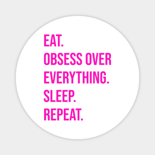 EAT. OBSESS OVER EVERYTHING. SLEEP. REPEAT Magnet